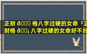 正财 🐛 格八字过硬的女命「正财格 🐡 八字过硬的女命好不好」